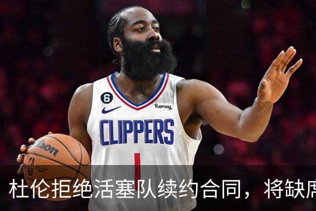杜伦拒绝活塞队续约合同，将缺席媒体日和训练营