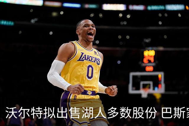 沃尔特拟出售湖人多数股份 巴斯家族统治历史面临转折